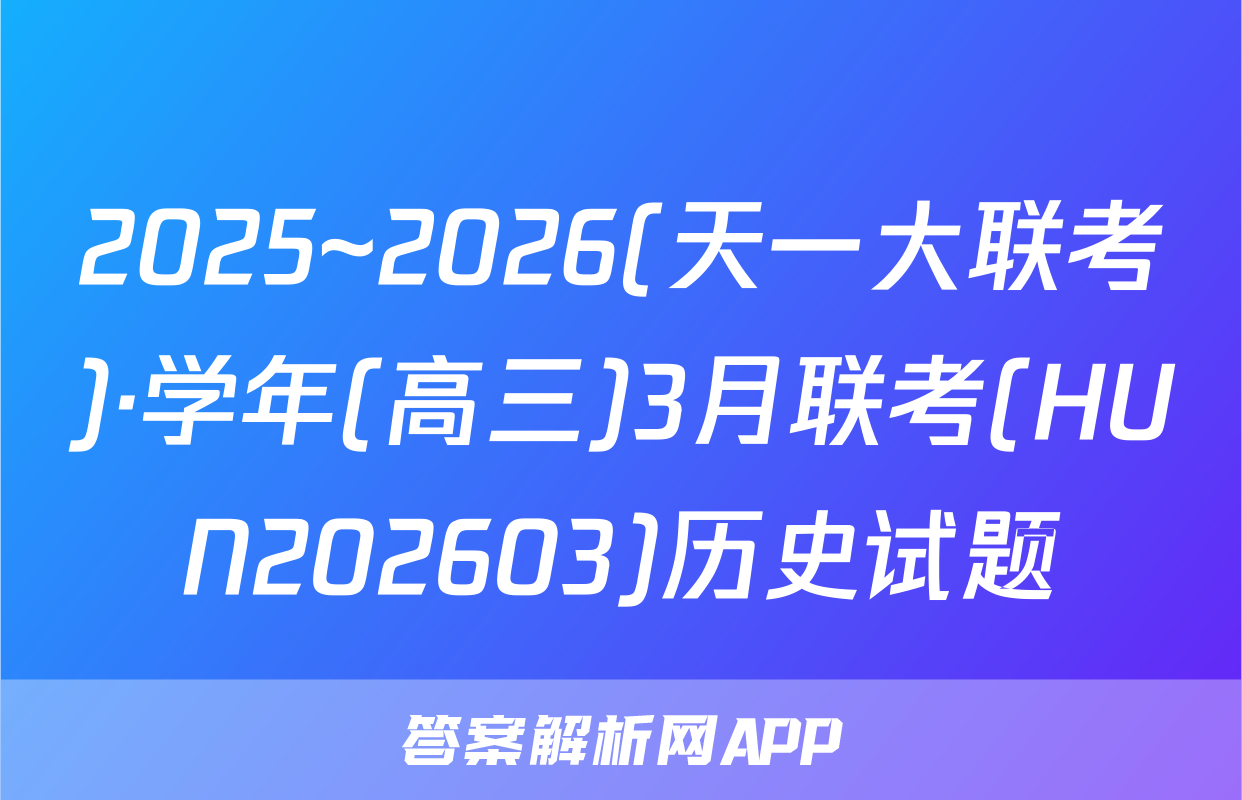 2025~2026(天一大联考)·学年(高三)3月联考(HUN202603)历史试题