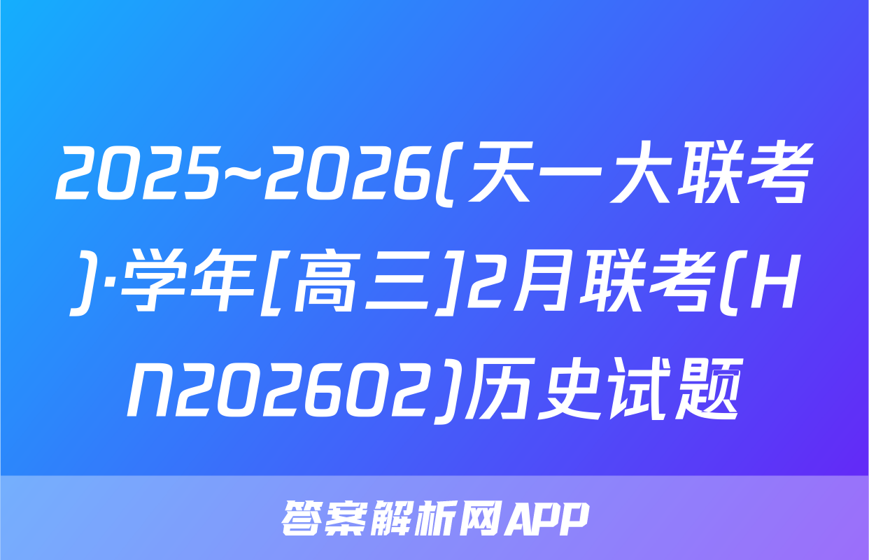 2025~2026(天一大联考)·学年[高三]2月联考(HN202602)历史试题