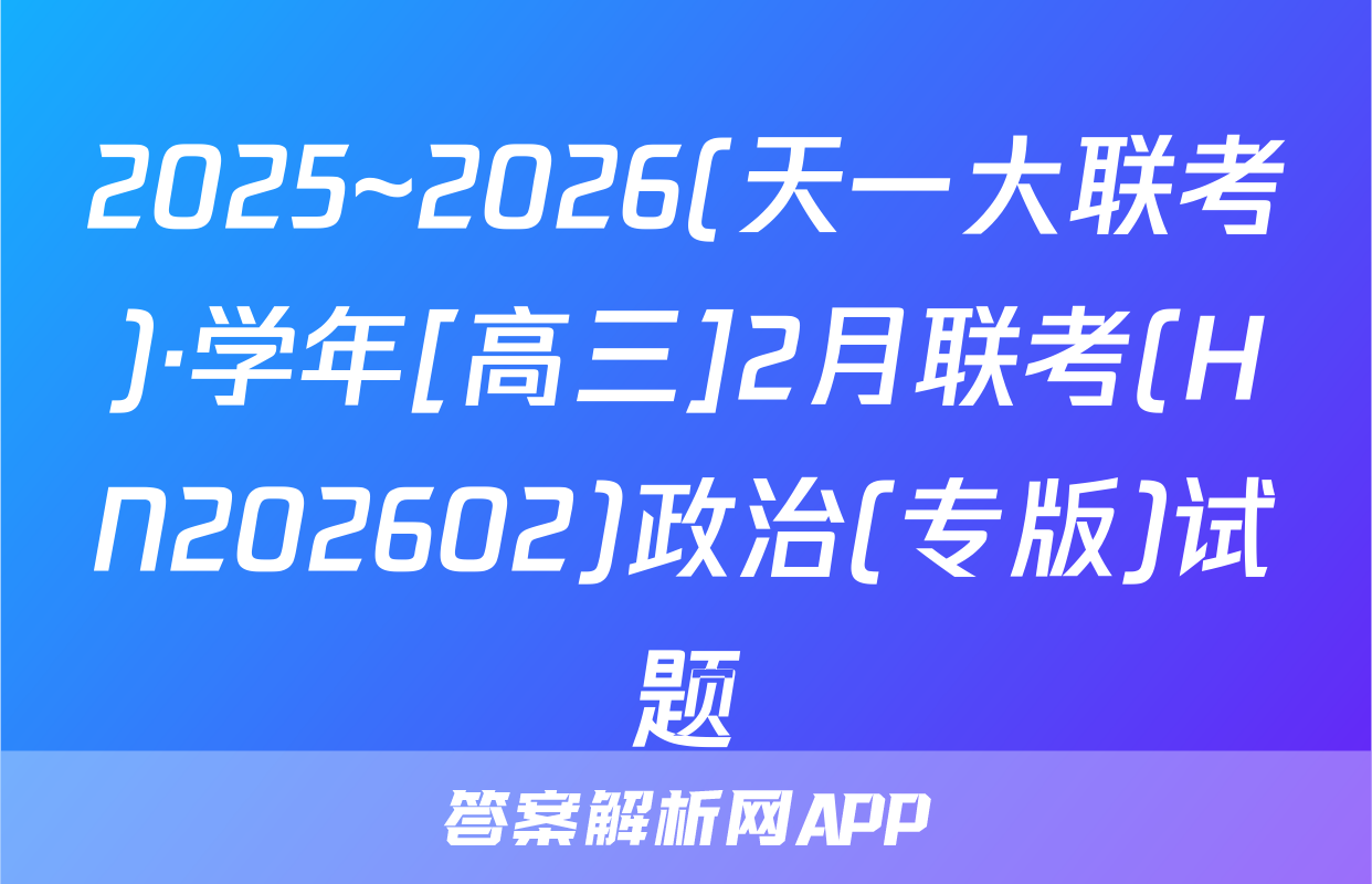 2025~2026(天一大联考)·学年[高三]2月联考(HN202602)政治(专版)试题