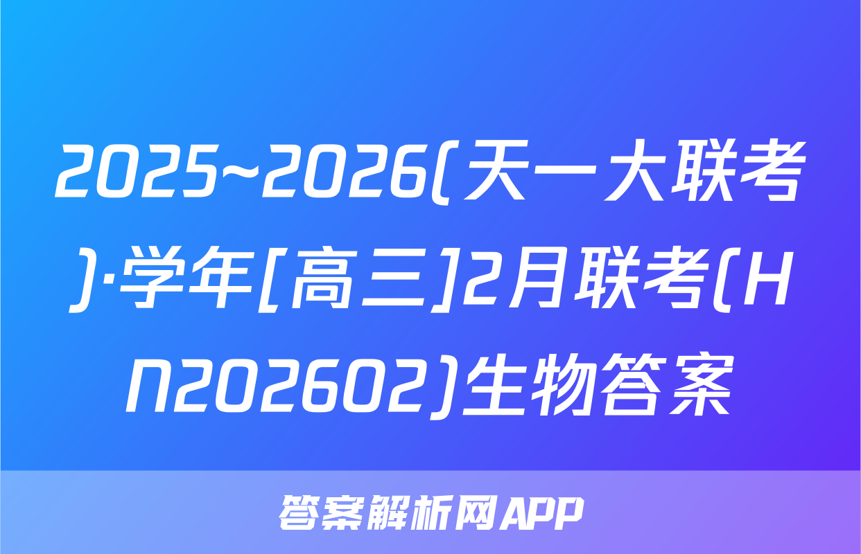 2025~2026(天一大联考)·学年[高三]2月联考(HN202602)生物答案