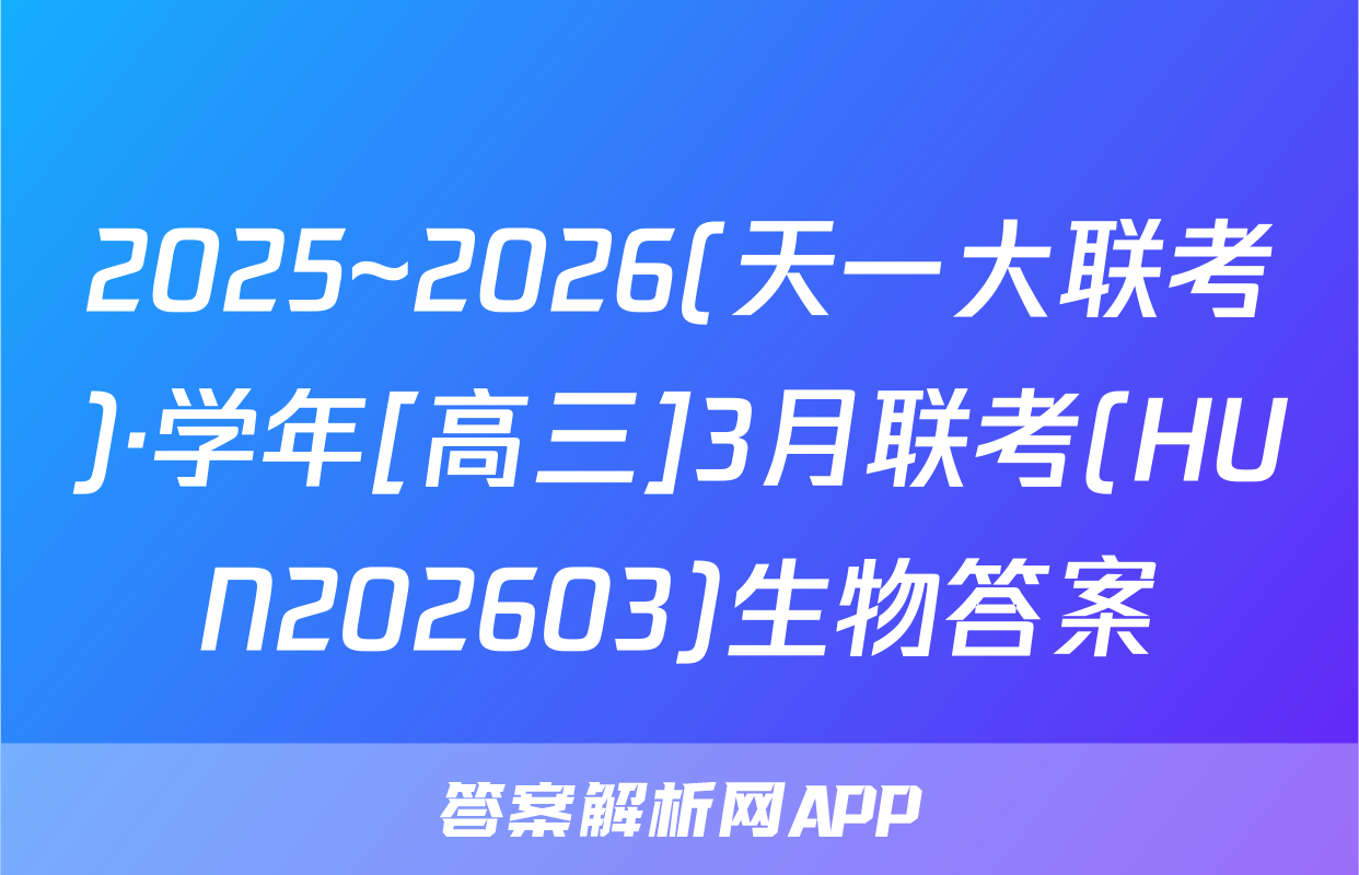 2025~2026(天一大联考)·学年[高三]3月联考(HUN202603)生物答案