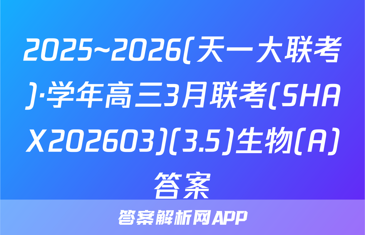 2025~2026(天一大联考)·学年高三3月联考(SHAX202603)(3.5)生物(A)答案