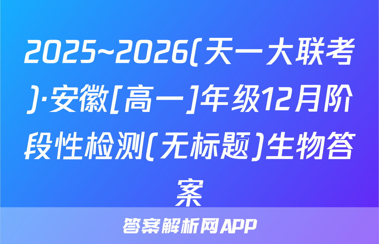 2025~2026(天一大联考)·安徽[高一]年级12月阶段性检测(无标题)生物答案
