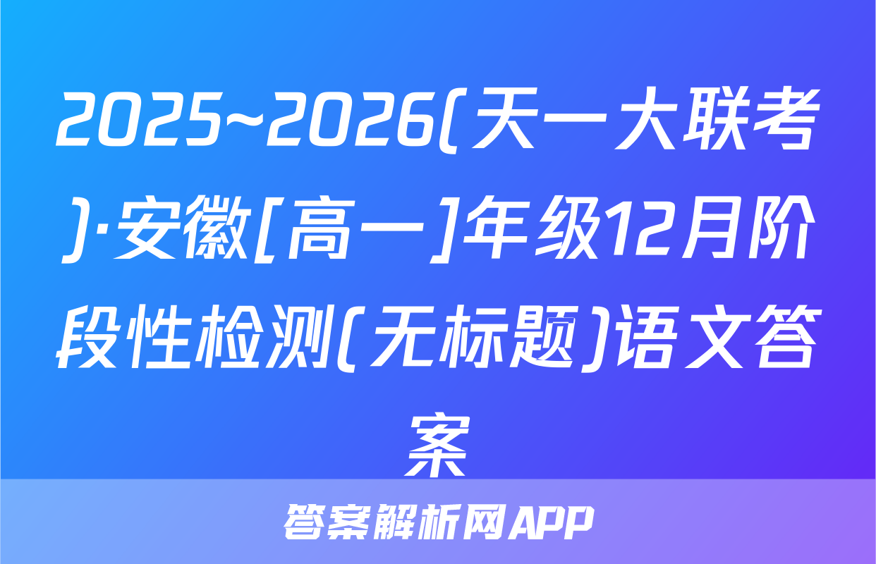 2025~2026(天一大联考)·安徽[高一]年级12月阶段性检测(无标题)语文答案