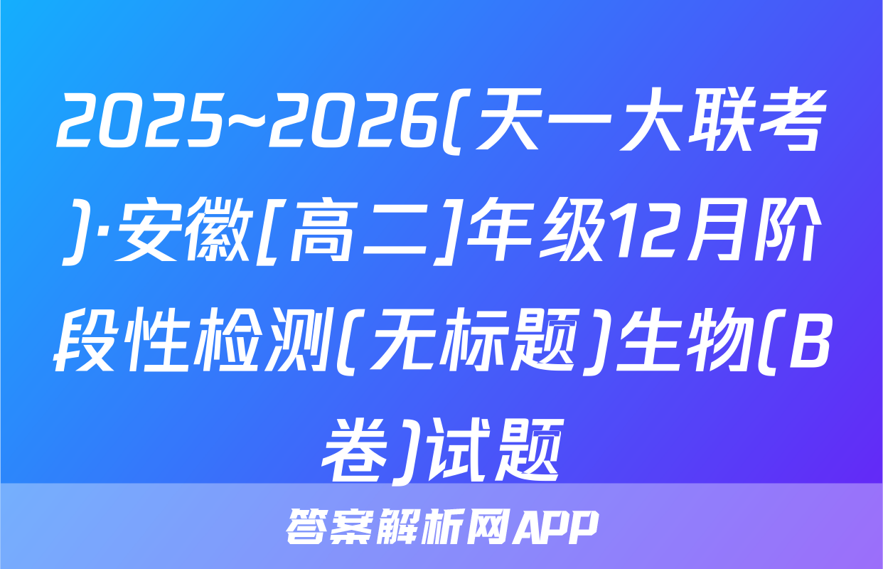 2025~2026(天一大联考)·安徽[高二]年级12月阶段性检测(无标题)生物(B卷)试题