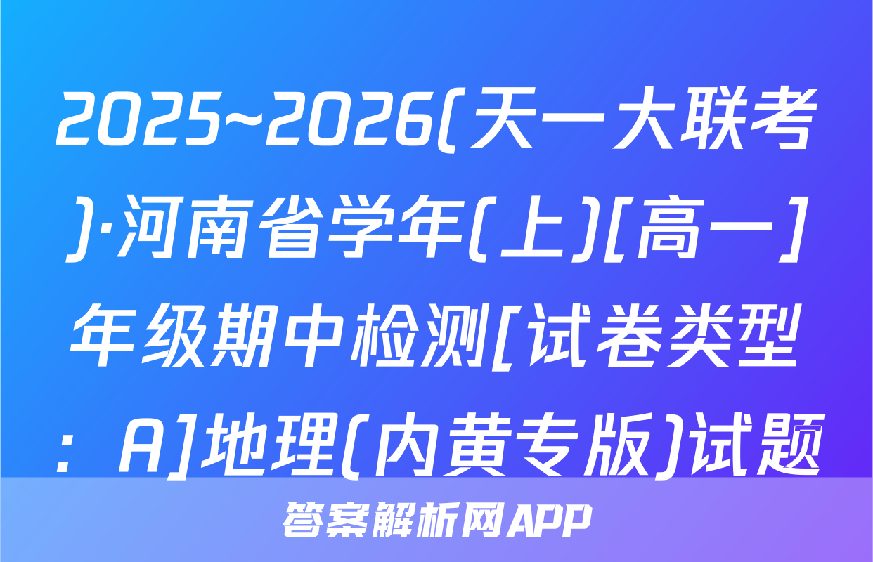 2025~2026(天一大联考)·河南省学年(上)[高一]年级期中检测[试卷类型：A]地理(内黄专版)试题