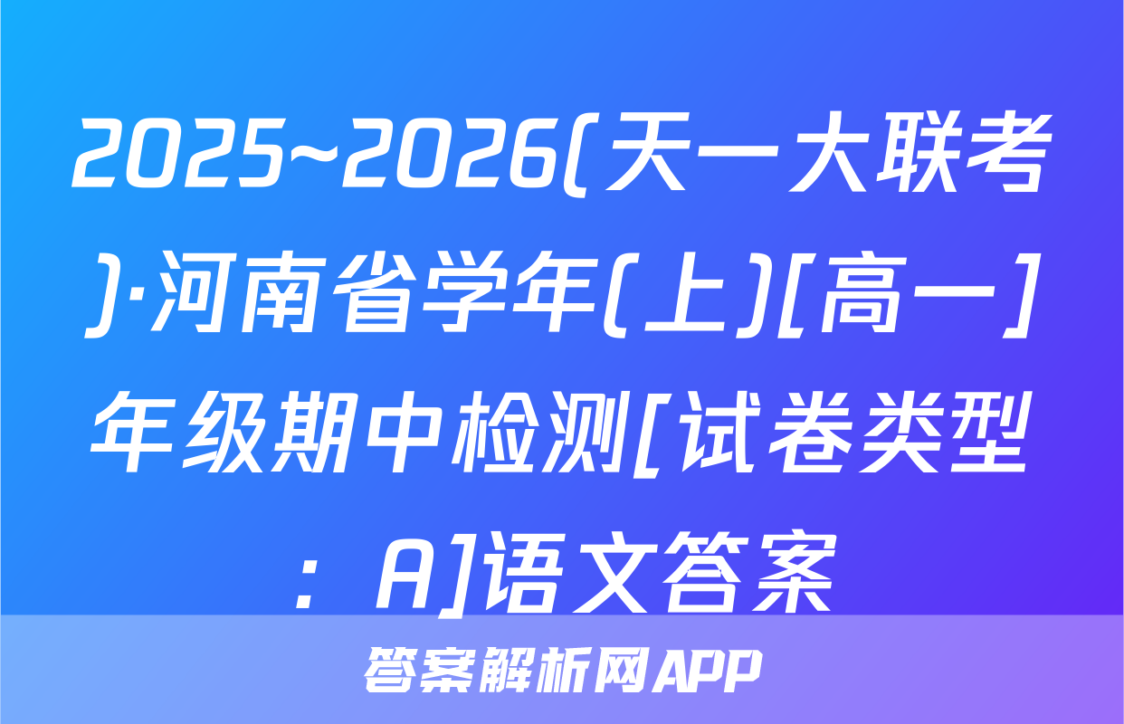 2025~2026(天一大联考)·河南省学年(上)[高一]年级期中检测[试卷类型：A]语文答案