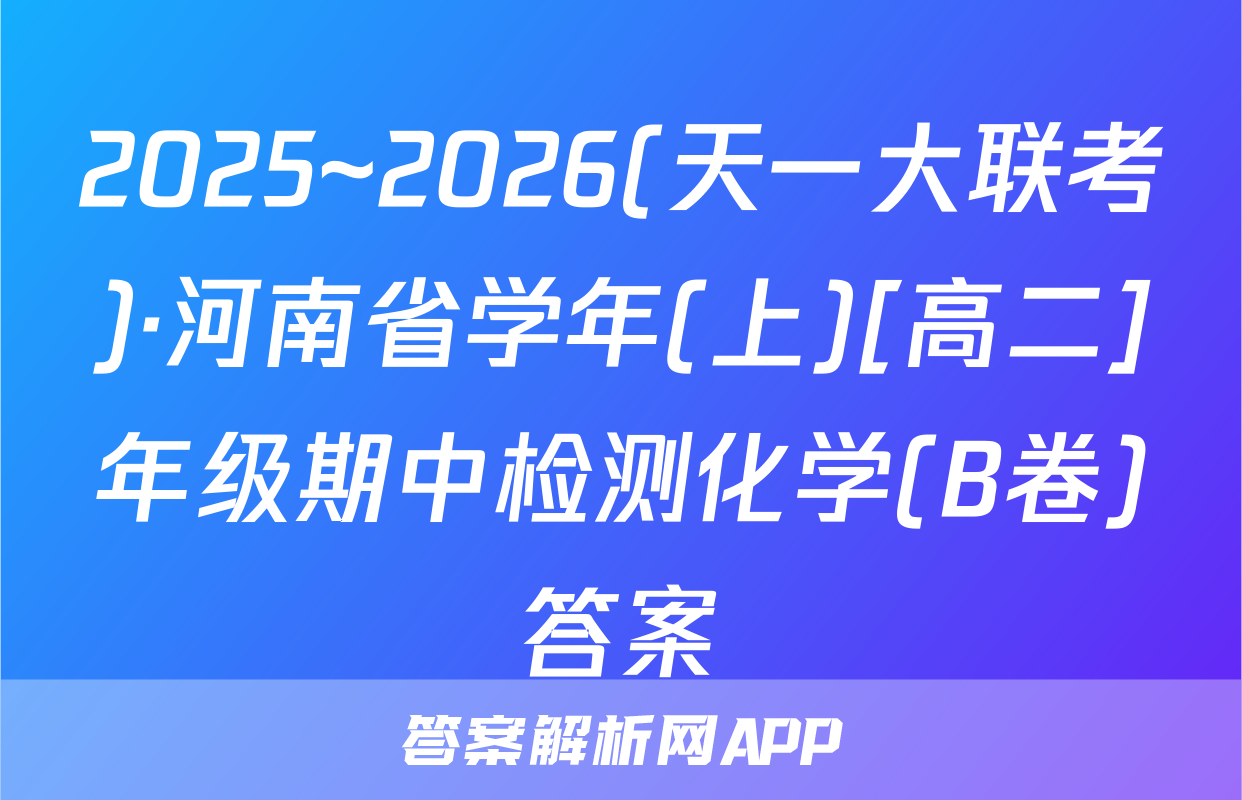 2025~2026(天一大联考)·河南省学年(上)[高二]年级期中检测化学(B卷)答案