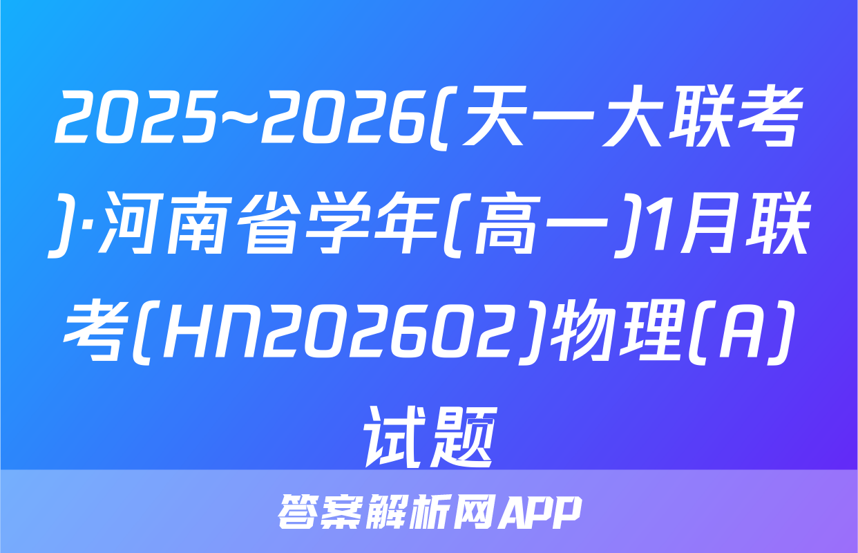 2025~2026(天一大联考)·河南省学年(高一)1月联考(HN202602)物理(A)试题