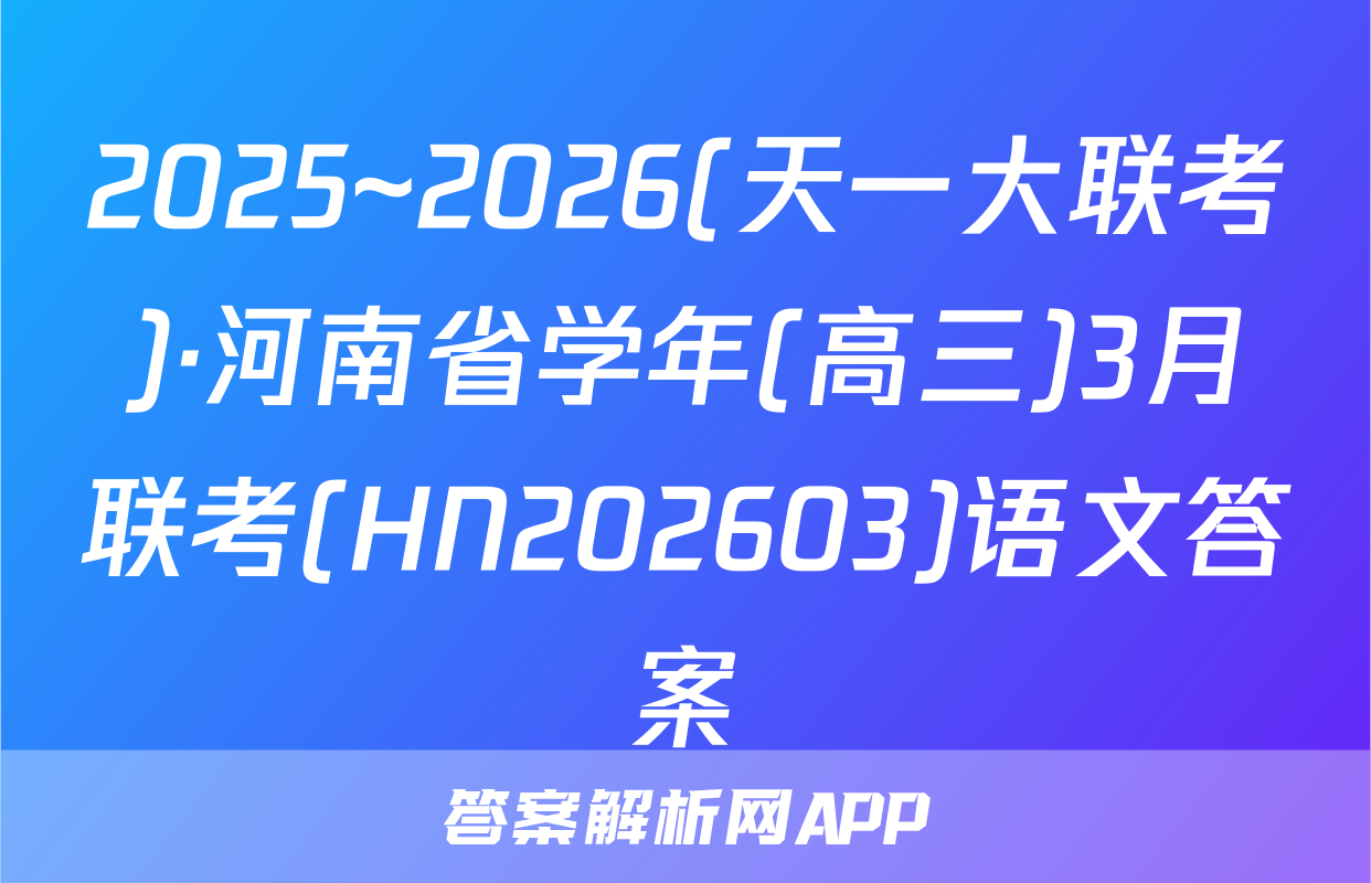 2025~2026(天一大联考)·河南省学年(高三)3月联考(HN202603)语文答案