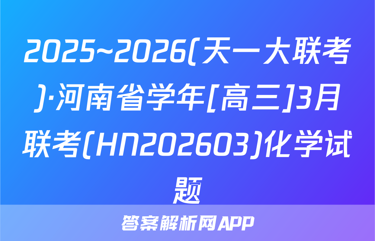 2025~2026(天一大联考)·河南省学年[高三]3月联考(HN202603)化学试题