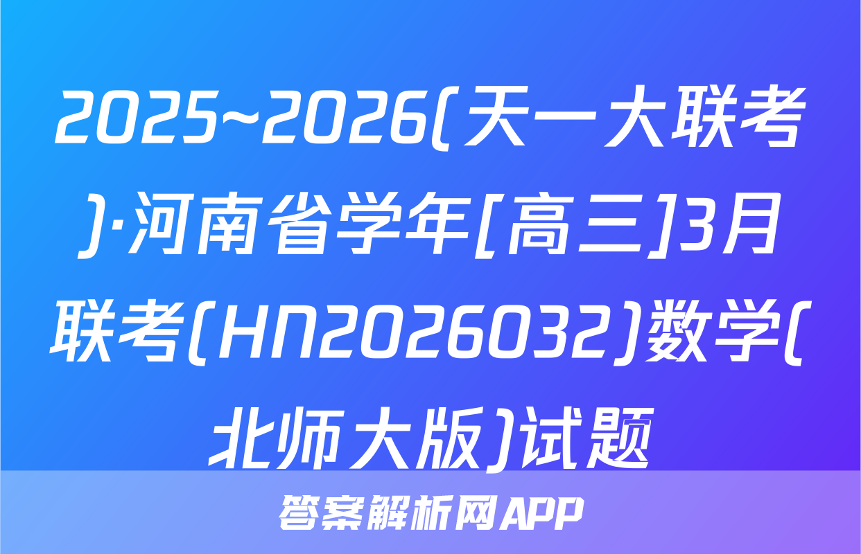 2025~2026(天一大联考)·河南省学年[高三]3月联考(HN2026032)数学(北师大版)试题
