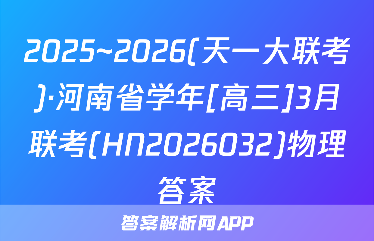 2025~2026(天一大联考)·河南省学年[高三]3月联考(HN2026032)物理答案