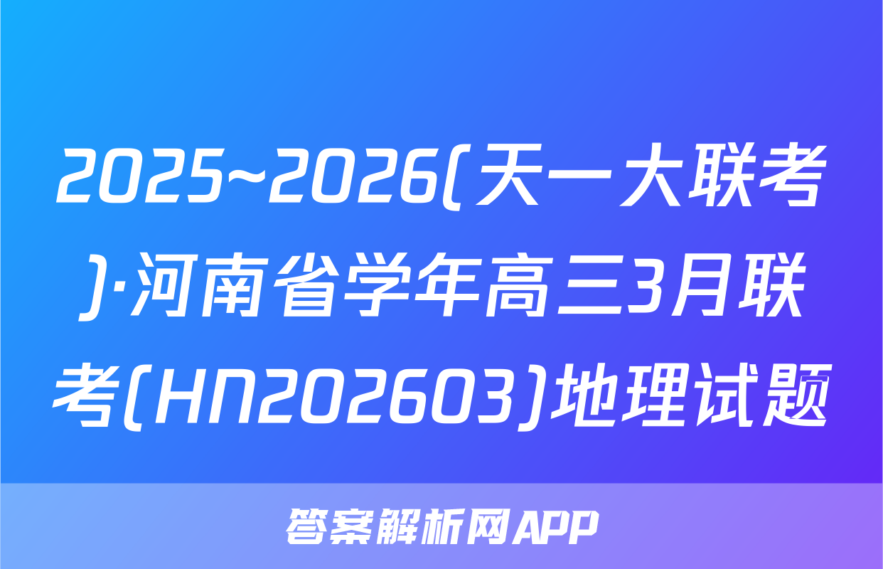 2025~2026(天一大联考)·河南省学年高三3月联考(HN202603)地理试题