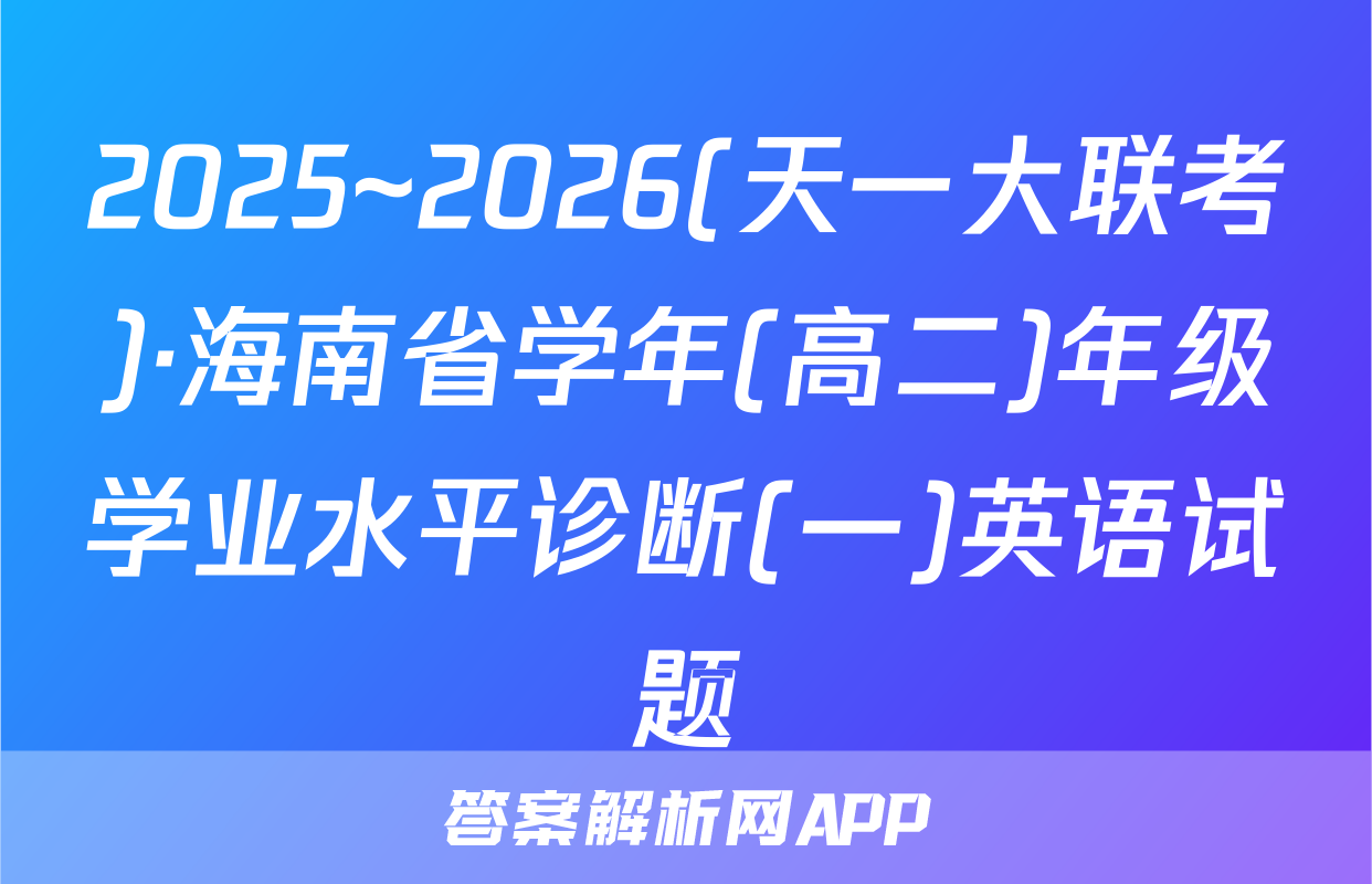 2025~2026(天一大联考)·海南省学年(高二)年级学业水平诊断(一)英语试题