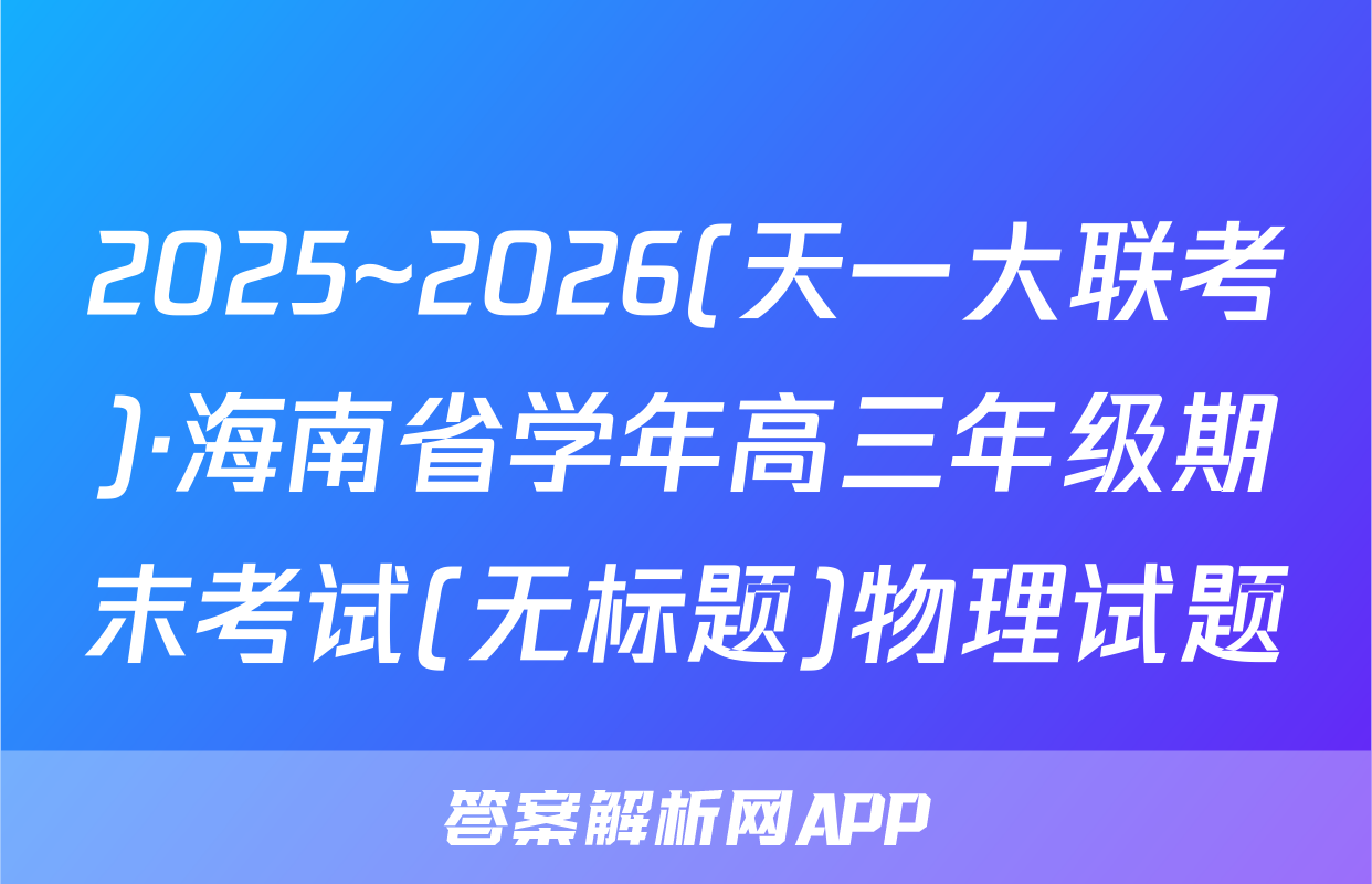 2025~2026(天一大联考)·海南省学年高三年级期末考试(无标题)物理试题