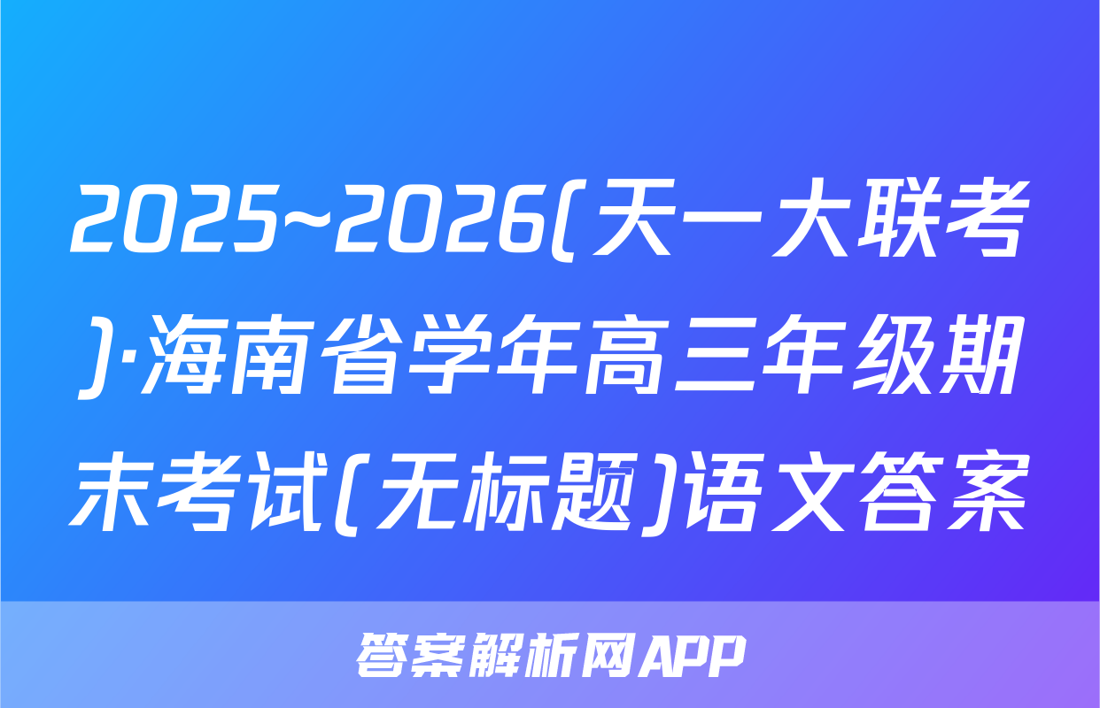 2025~2026(天一大联考)·海南省学年高三年级期末考试(无标题)语文答案