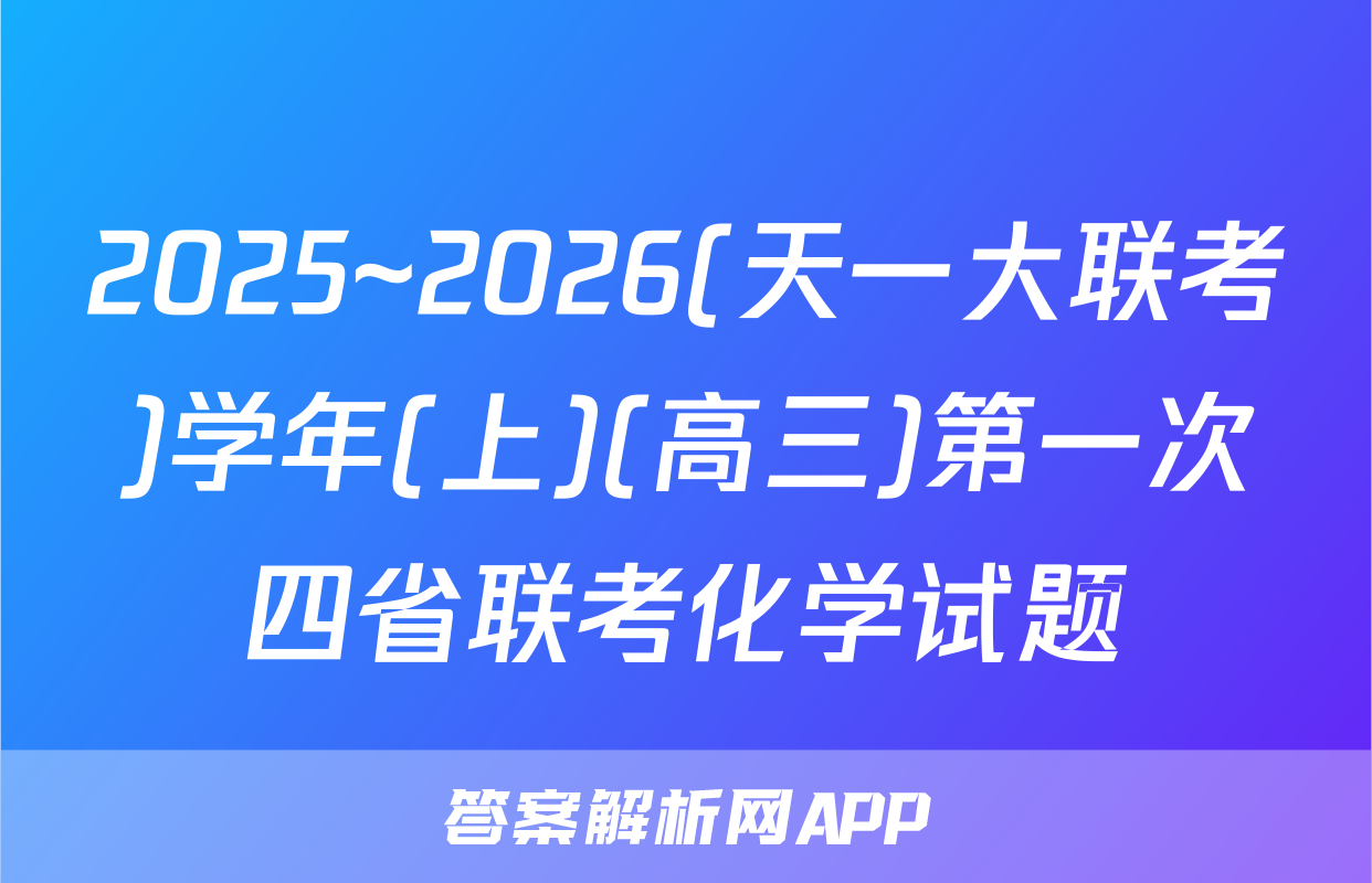 2025~2026(天一大联考)学年(上)(高三)第一次四省联考化学试题