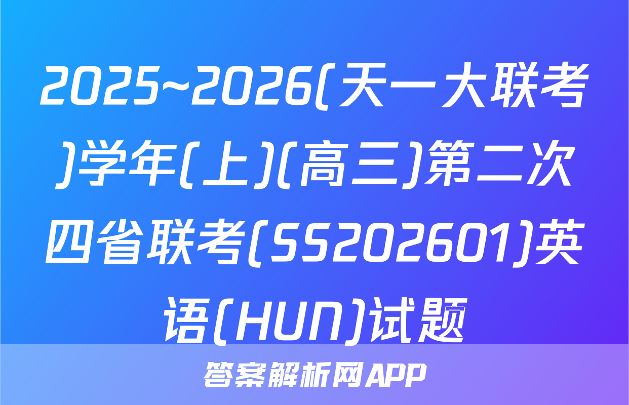 2025~2026(天一大联考)学年(上)(高三)第二次四省联考(SS202601)英语(HUN)试题
