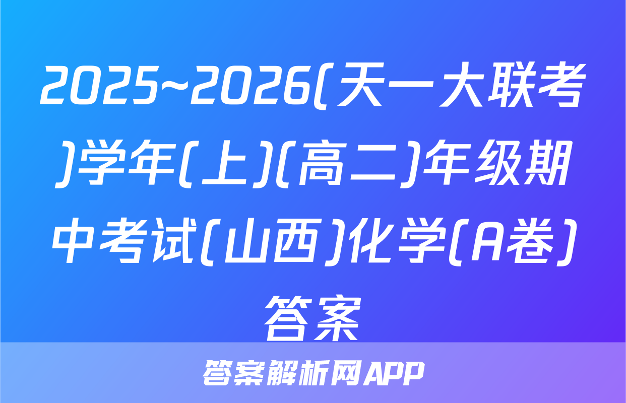 2025~2026(天一大联考)学年(上)(高二)年级期中考试(山西)化学(A卷)答案