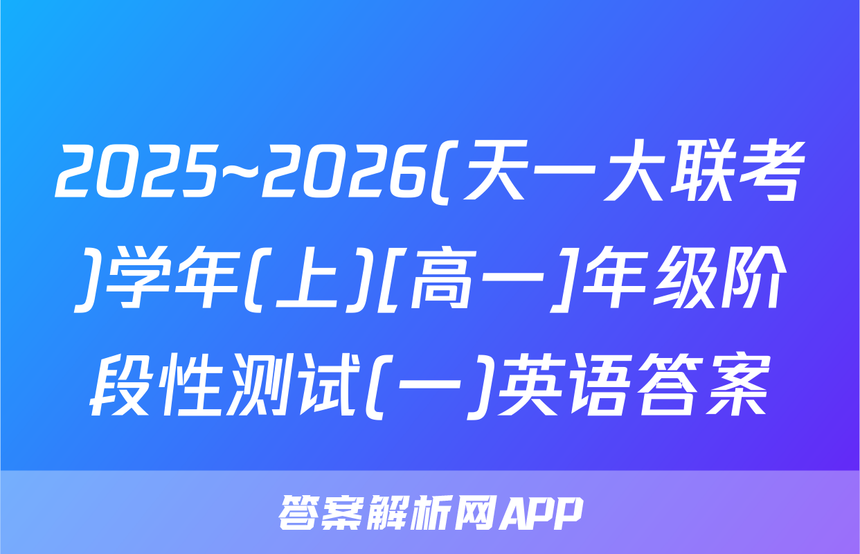 2025~2026(天一大联考)学年(上)[高一]年级阶段性测试(一)英语答案