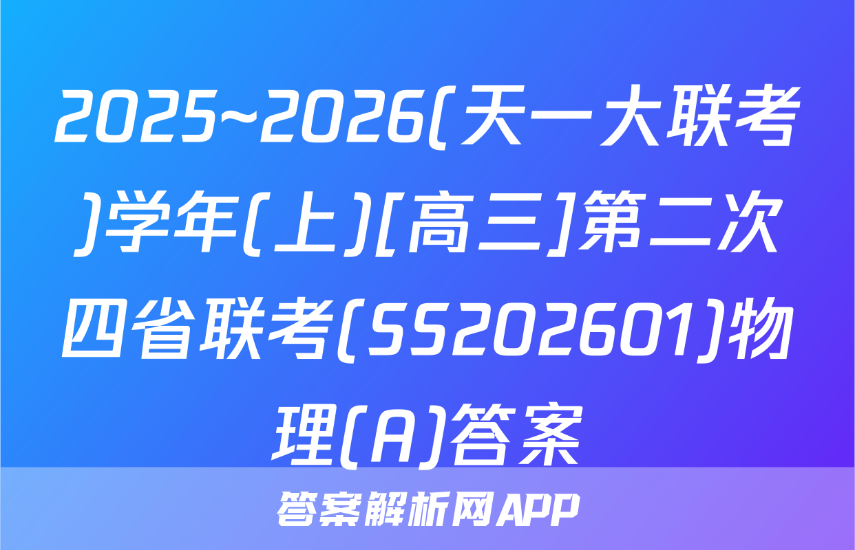 2025~2026(天一大联考)学年(上)[高三]第二次四省联考(SS202601)物理(A)答案