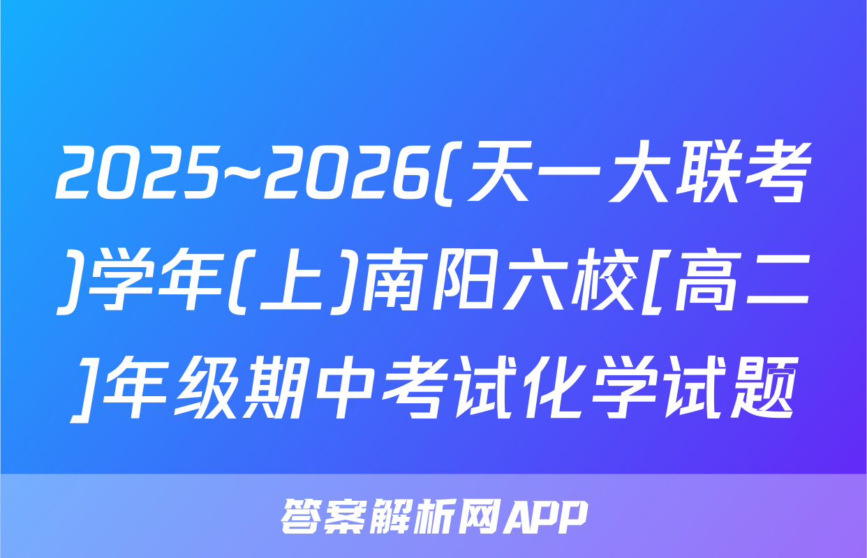 2025~2026(天一大联考)学年(上)南阳六校[高二]年级期中考试化学试题