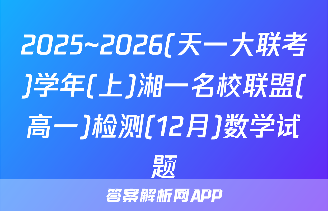 2025~2026(天一大联考)学年(上)湘一名校联盟(高一)检测(12月)数学试题