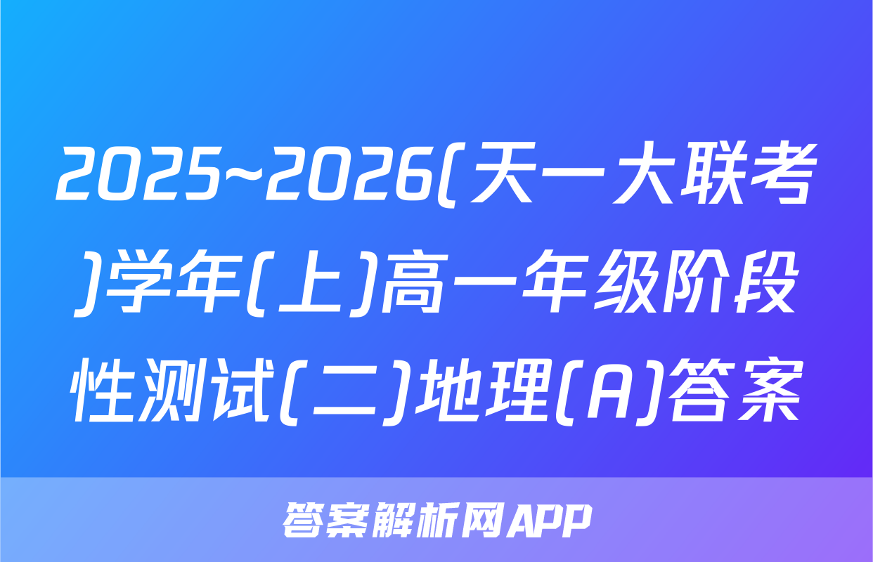 2025~2026(天一大联考)学年(上)高一年级阶段性测试(二)地理(A)答案