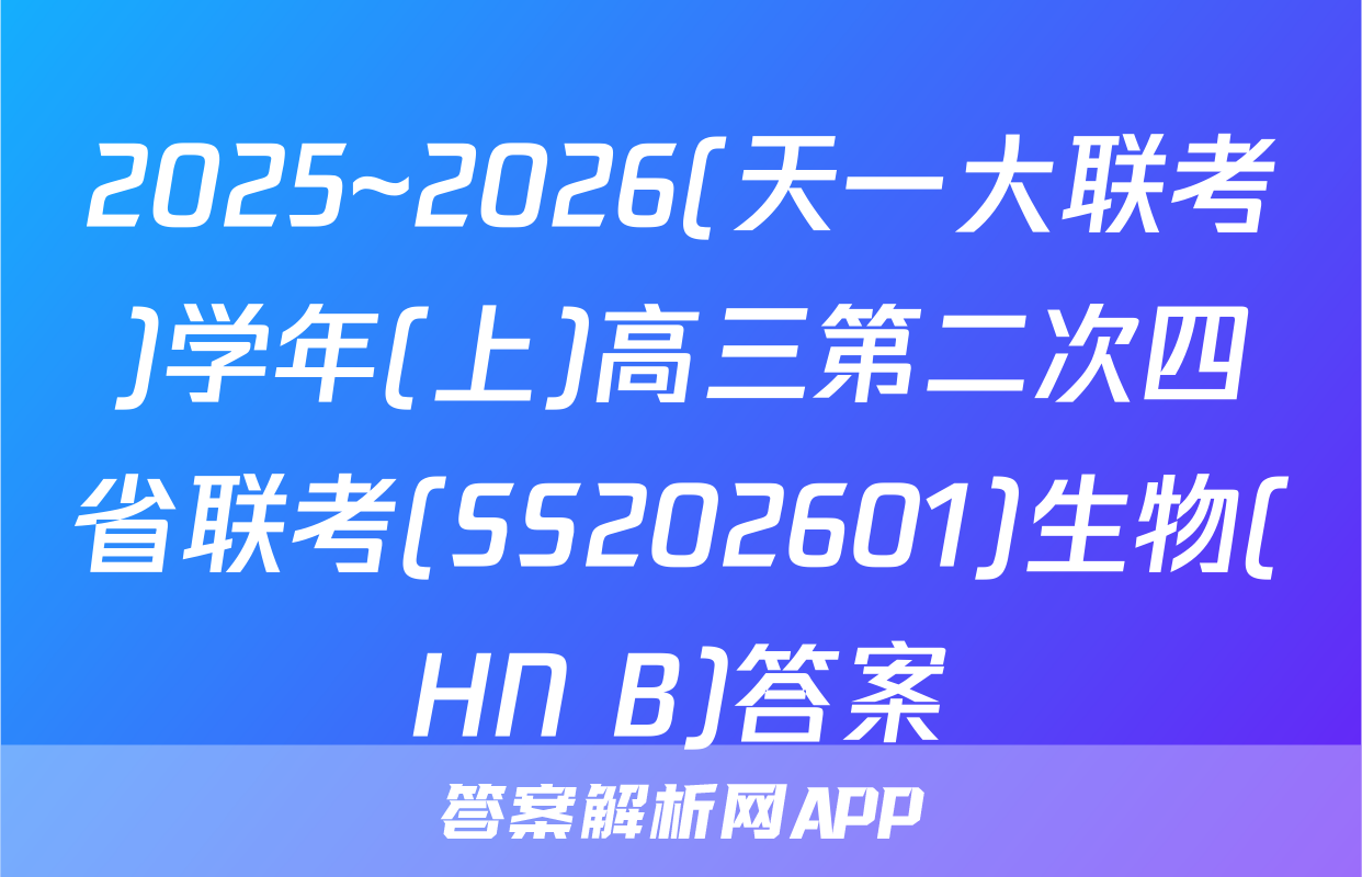 2025~2026(天一大联考)学年(上)高三第二次四省联考(SS202601)生物(HN B)答案