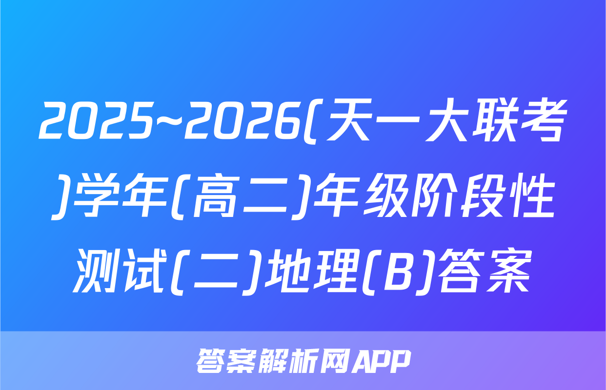 2025~2026(天一大联考)学年(高二)年级阶段性测试(二)地理(B)答案