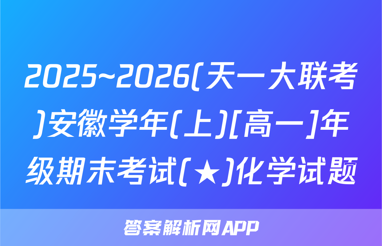 2025~2026(天一大联考)安徽学年(上)[高一]年级期末考试(★)化学试题