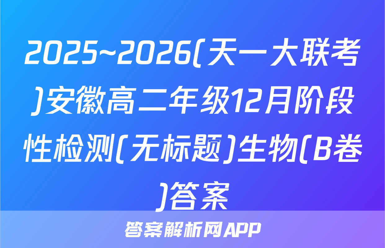 2025~2026(天一大联考)安徽高二年级12月阶段性检测(无标题)生物(B卷)答案
