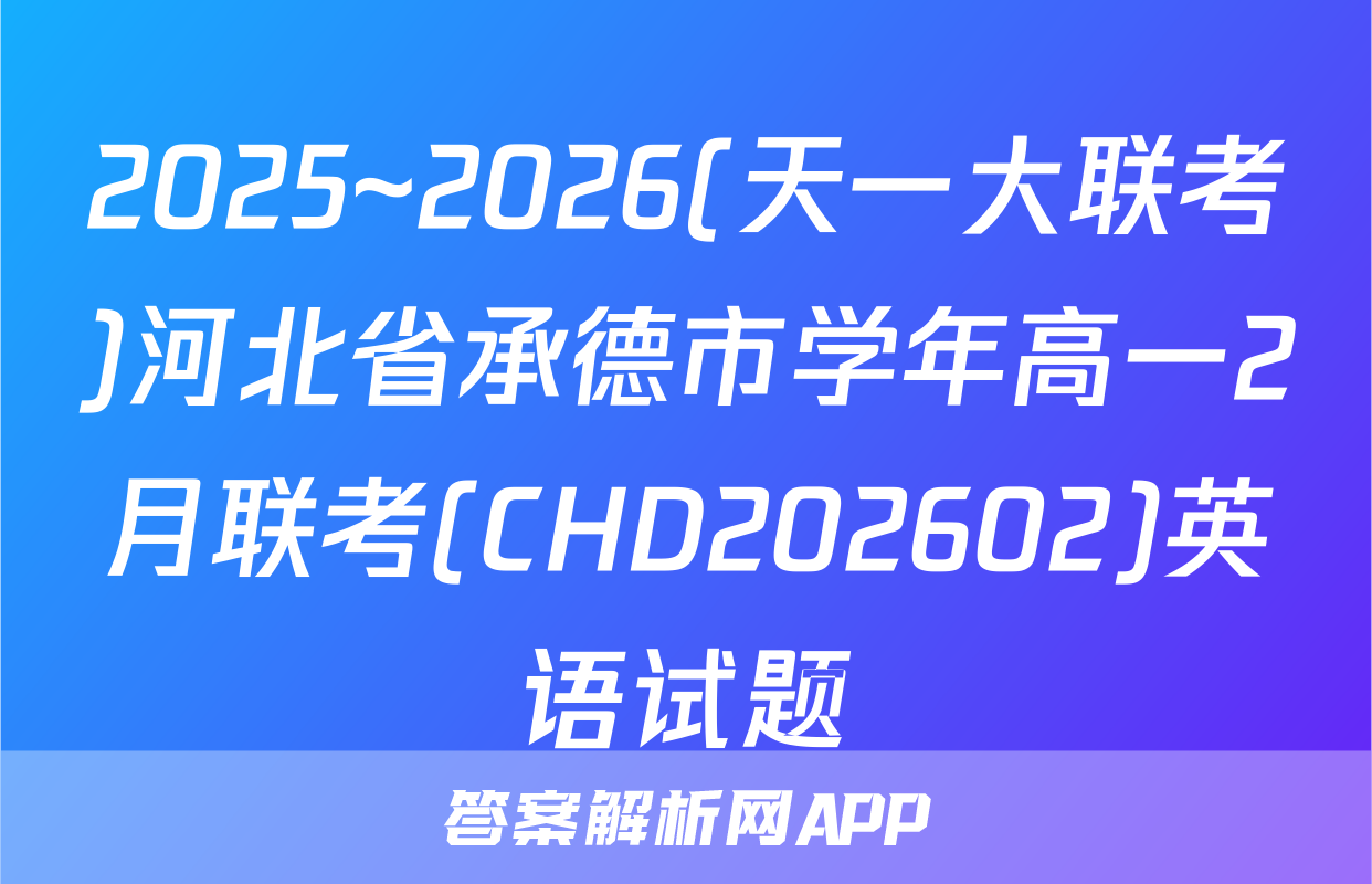 2025~2026(天一大联考)河北省承德市学年高一2月联考(CHD202602)英语试题