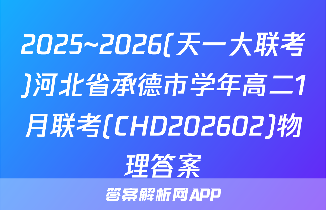 2025~2026(天一大联考)河北省承德市学年高二1月联考(CHD202602)物理答案