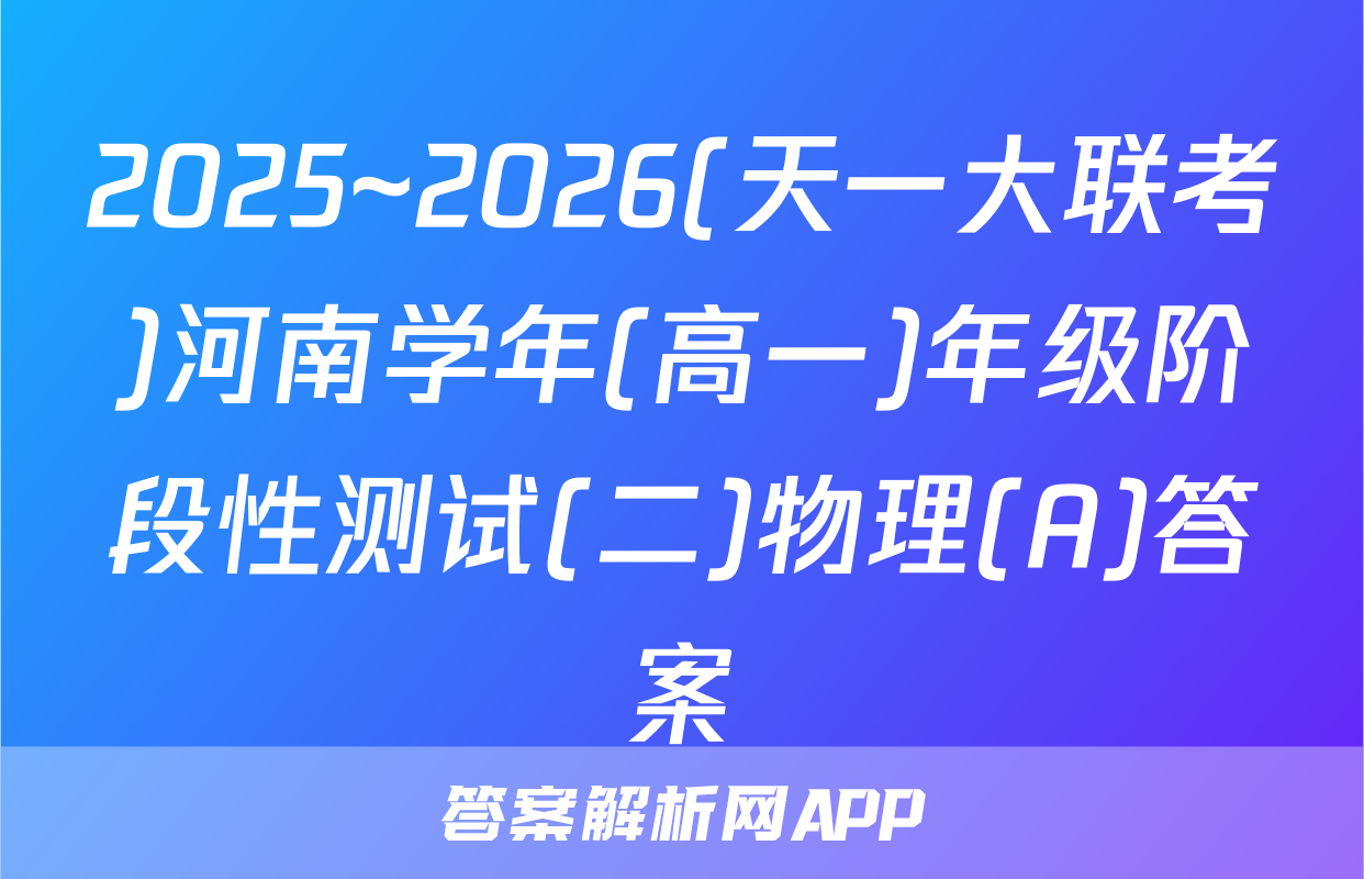 2025~2026(天一大联考)河南学年(高一)年级阶段性测试(二)物理(A)答案