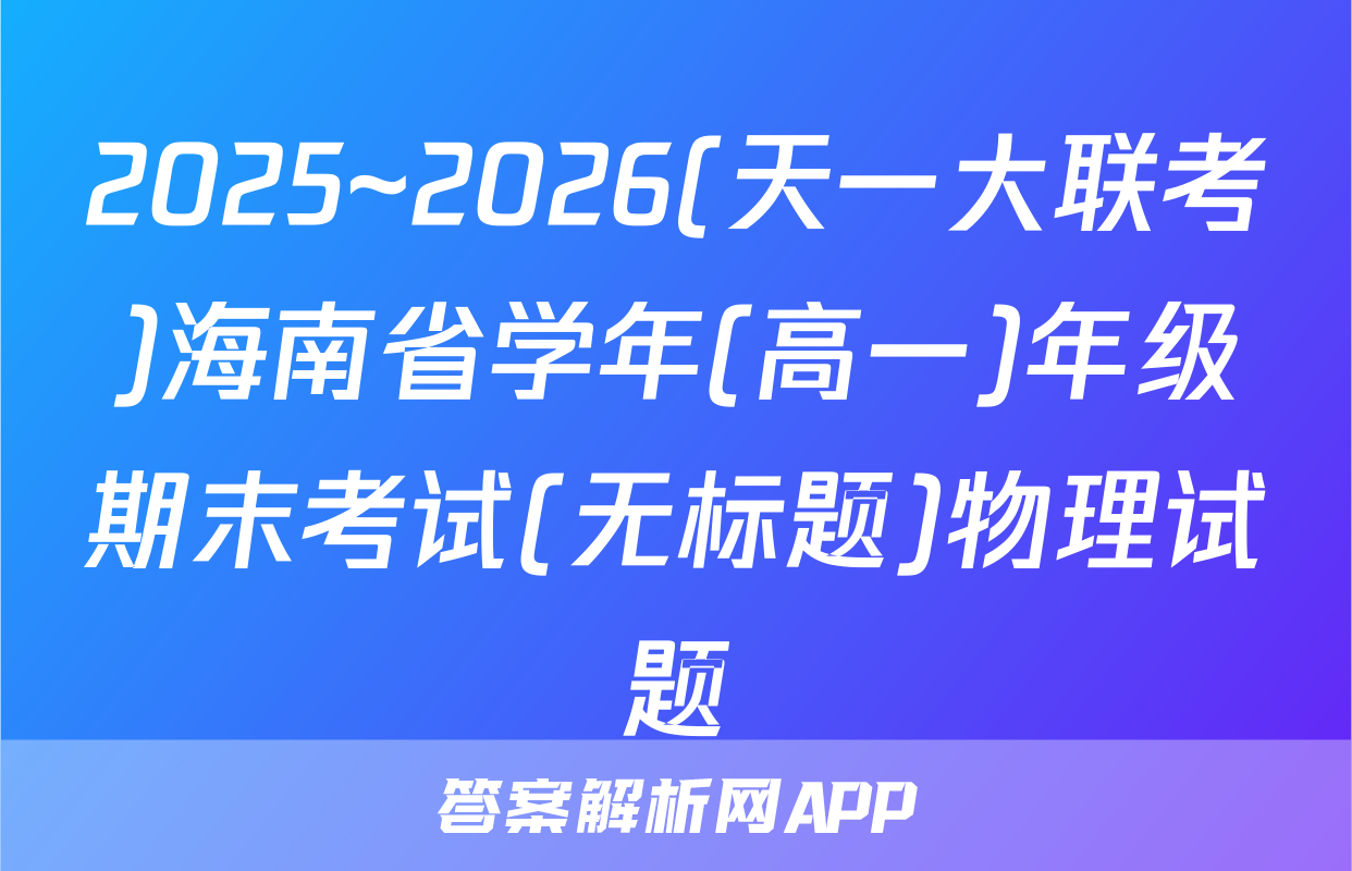 2025~2026(天一大联考)海南省学年(高一)年级期末考试(无标题)物理试题