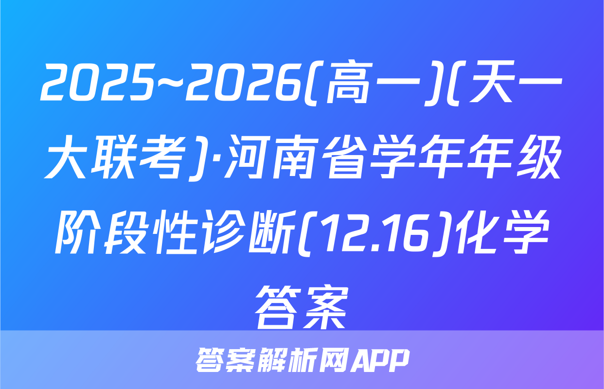 2025~2026(高一)(天一大联考)·河南省学年年级阶段性诊断(12.16)化学答案