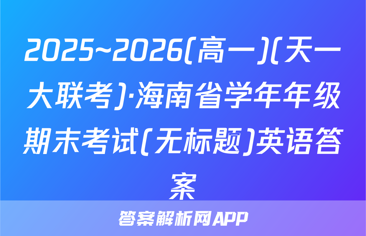 2025~2026(高一)(天一大联考)·海南省学年年级期末考试(无标题)英语答案