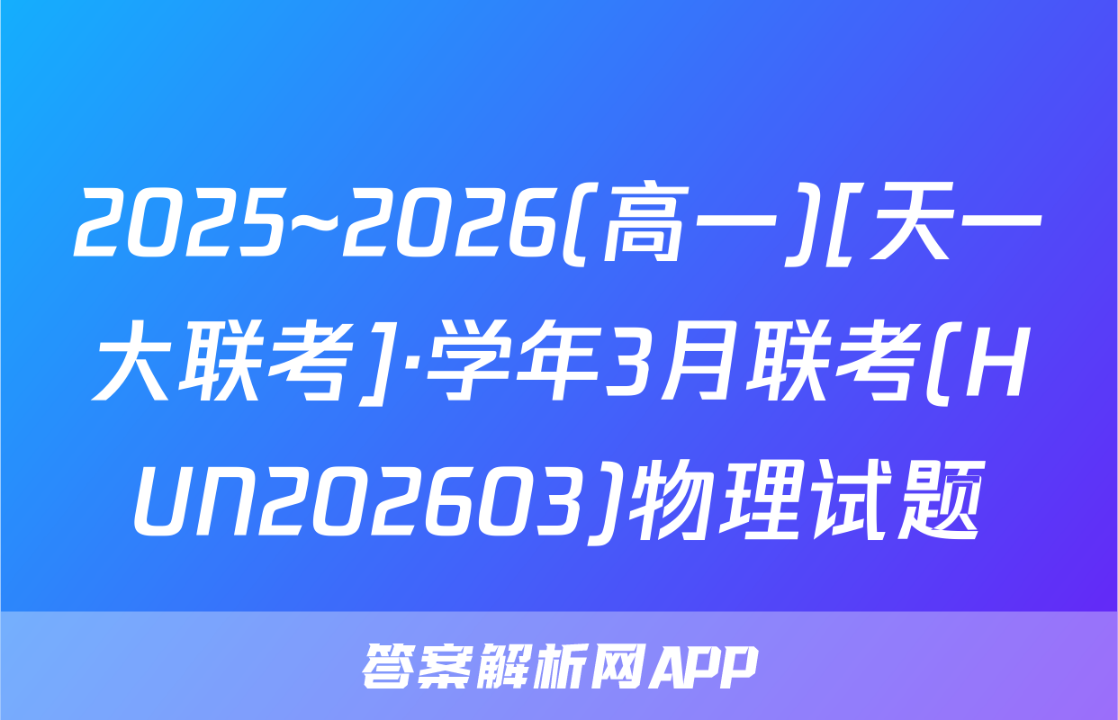 2025~2026(高一)[天一大联考]·学年3月联考(HUN202603)物理试题