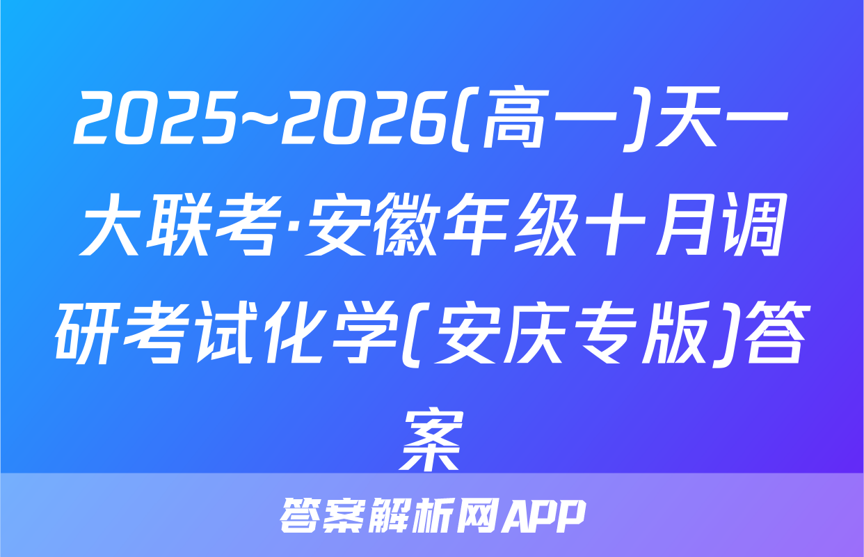 2025~2026(高一)天一大联考·安徽年级十月调研考试化学(安庆专版)答案