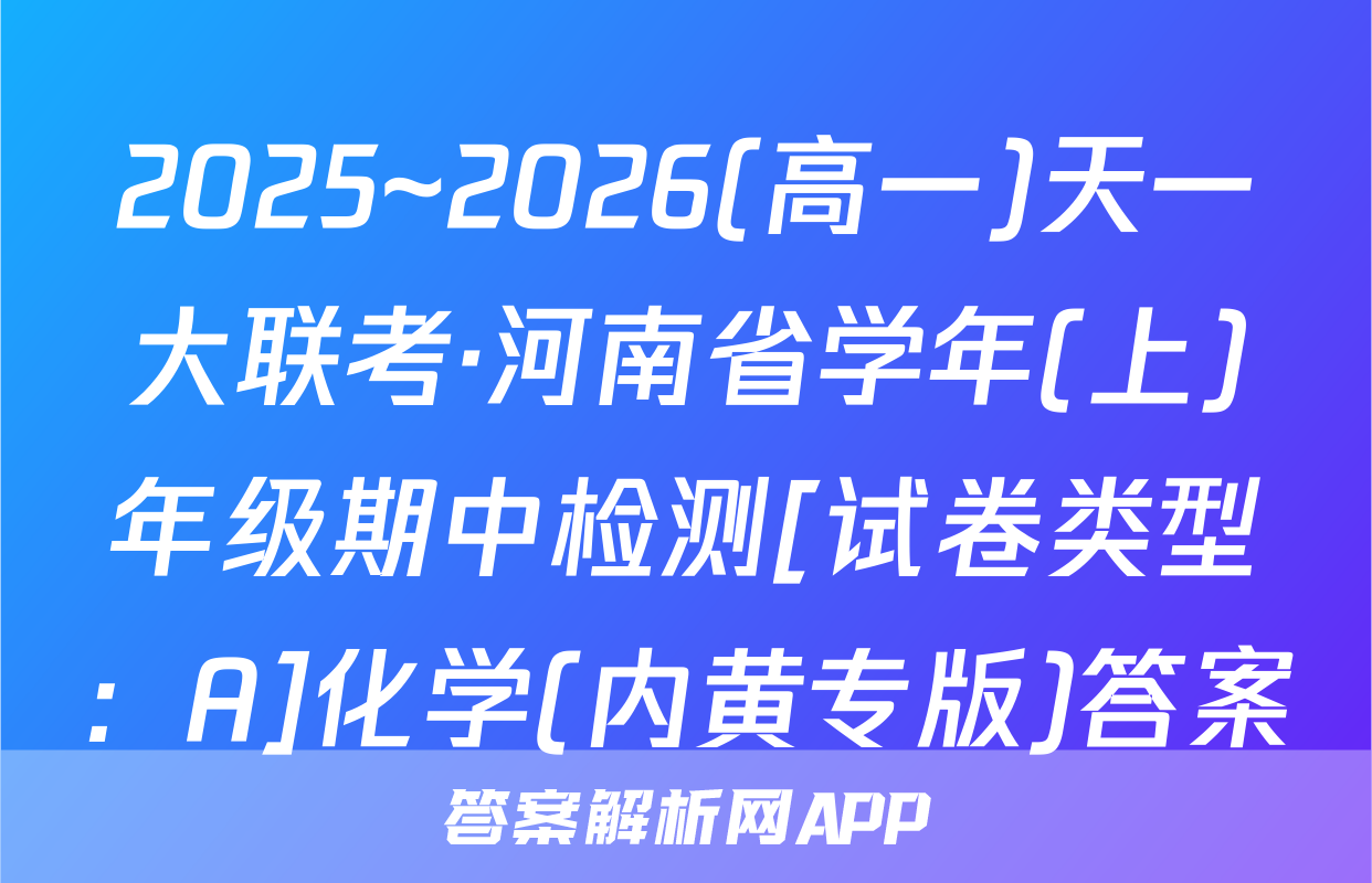 2025~2026(高一)天一大联考·河南省学年(上)年级期中检测[试卷类型：A]化学(内黄专版)答案