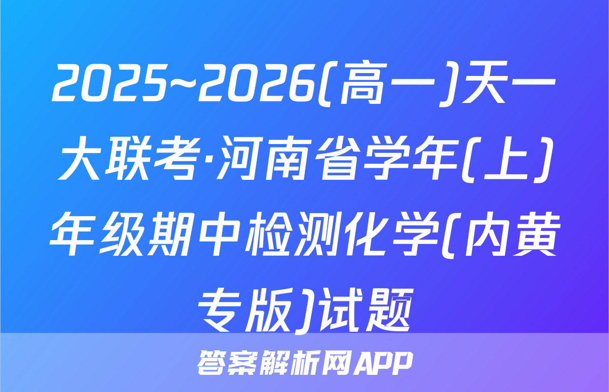 2025~2026(高一)天一大联考·河南省学年(上)年级期中检测化学(内黄专版)试题