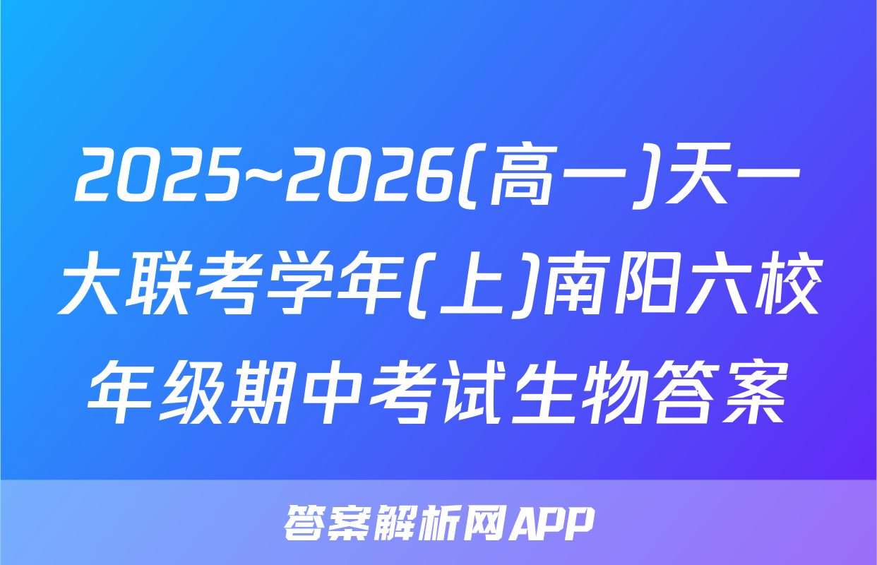 2025~2026(高一)天一大联考学年(上)南阳六校年级期中考试生物答案