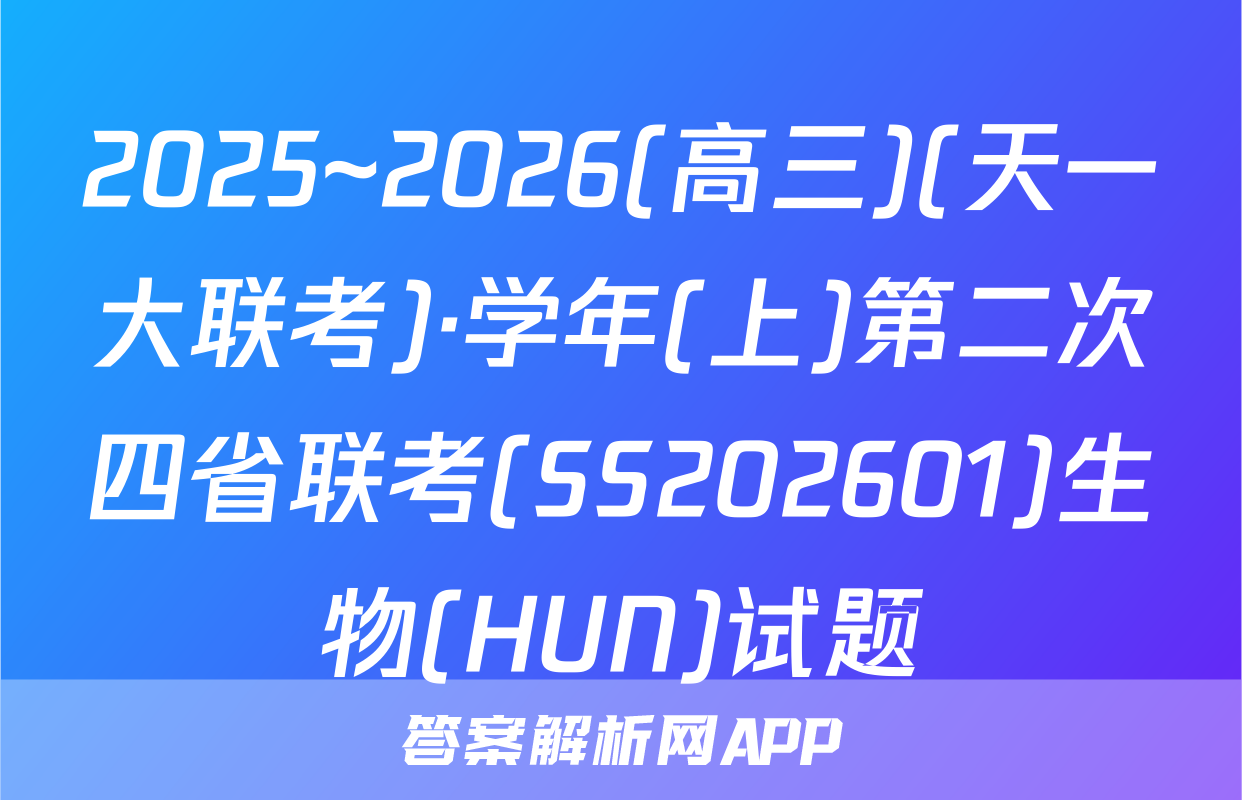2025~2026(高三)(天一大联考)·学年(上)第二次四省联考(SS202601)生物(HUN)试题