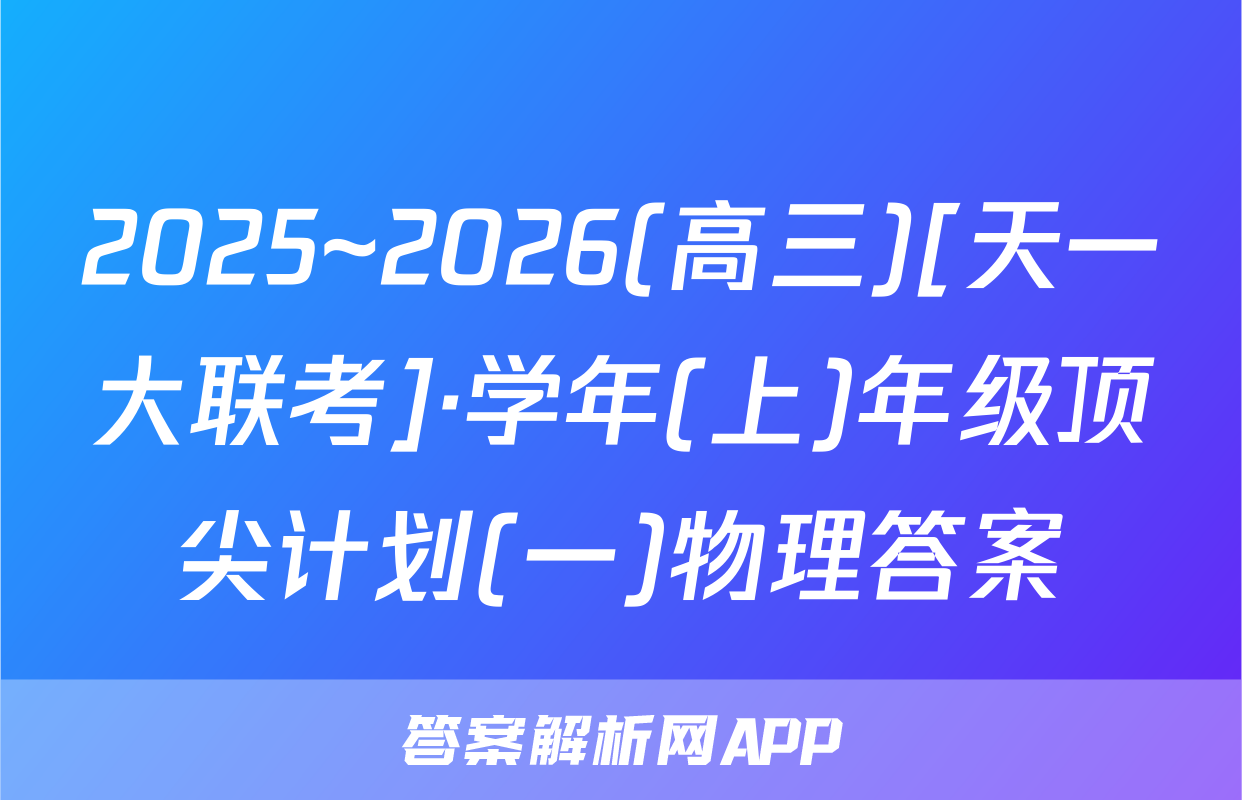 2025~2026(高三)[天一大联考]·学年(上)年级顶尖计划(一)物理答案