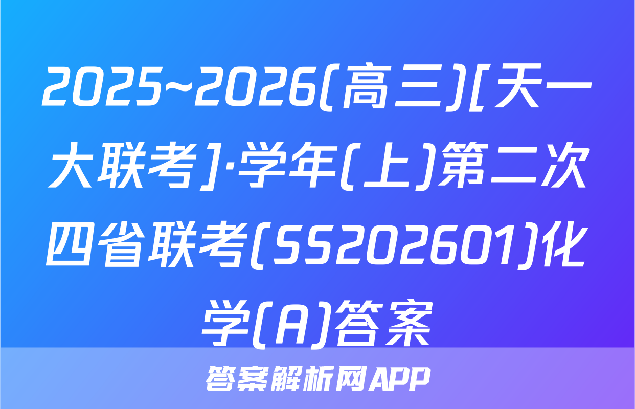 2025~2026(高三)[天一大联考]·学年(上)第二次四省联考(SS202601)化学(A)答案