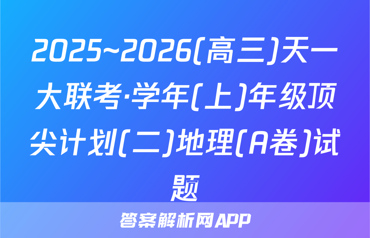 2025~2026(高三)天一大联考·学年(上)年级顶尖计划(二)地理(A卷)试题