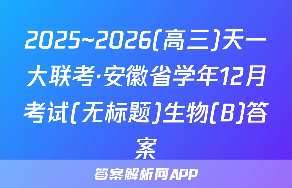 2025~2026(高三)天一大联考·安徽省学年12月考试(无标题)生物(B)答案