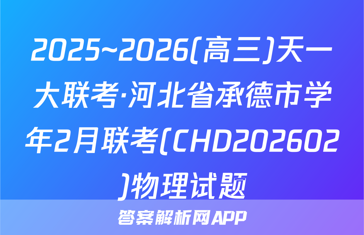 2025~2026(高三)天一大联考·河北省承德市学年2月联考(CHD202602)物理试题